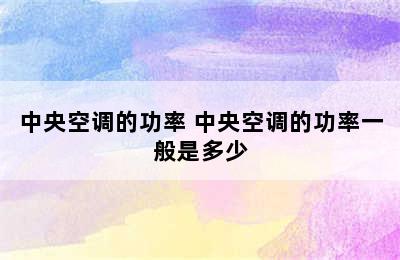 中央空调的功率 中央空调的功率一般是多少